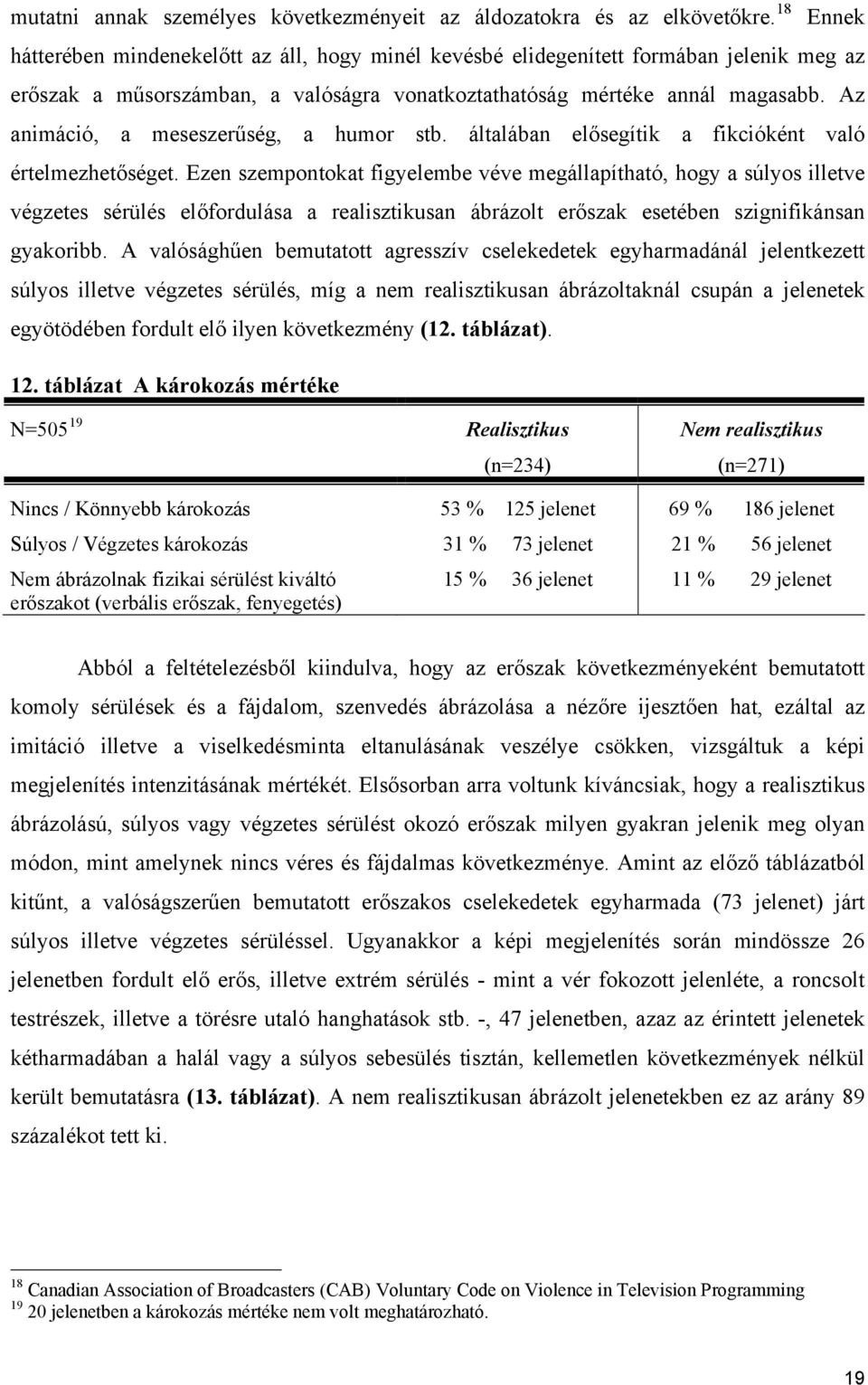 Az animáció, a meseszerűség, a humor stb. általában elősegítik a fikcióként való értelmezhetőséget.