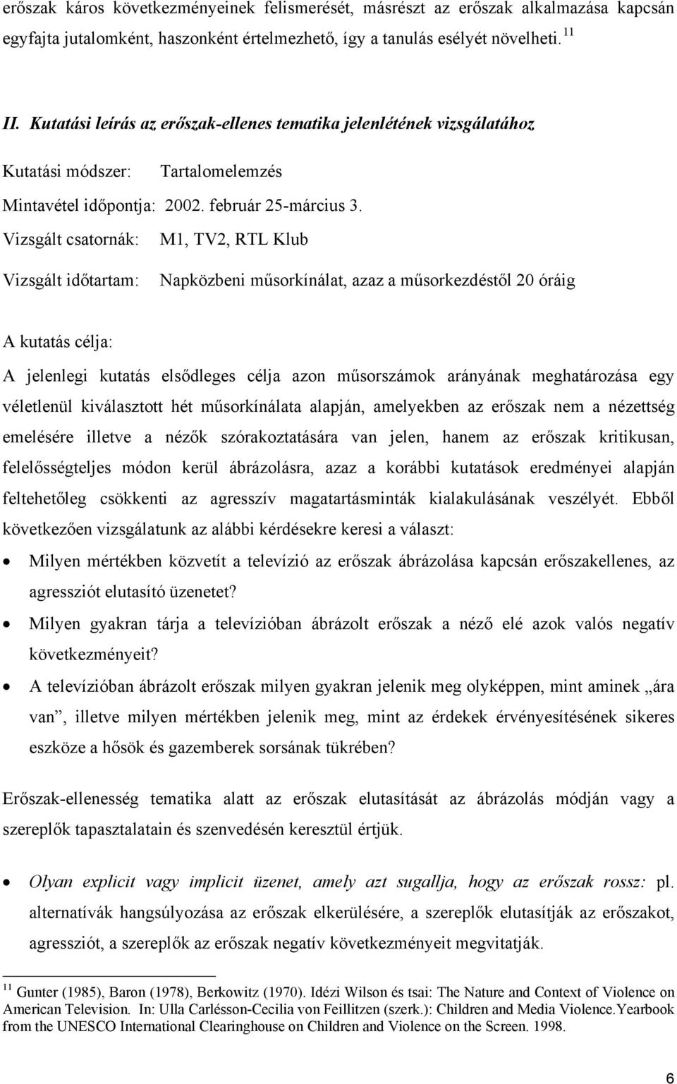 Vizsgált csatornák: Vizsgált időtartam: M1, TV2, RTL Klub Napközbeni műsorkínálat, azaz a műsorkezdéstől 20 óráig A kutatás célja: A jelenlegi kutatás elsődleges célja azon műsorszámok arányának