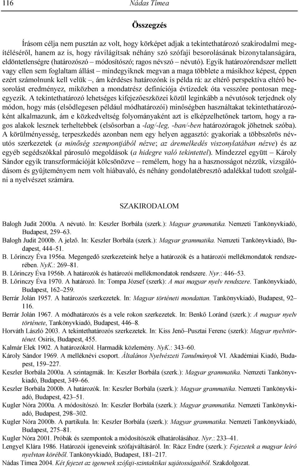 Egyik határozórendszer mellett vagy ellen sem foglaltam állást mindegyiknek megvan a maga többlete a másikhoz képest, éppen ezért számolnunk kell velük, ám kérdéses határozónk is példa rá: az eltérı
