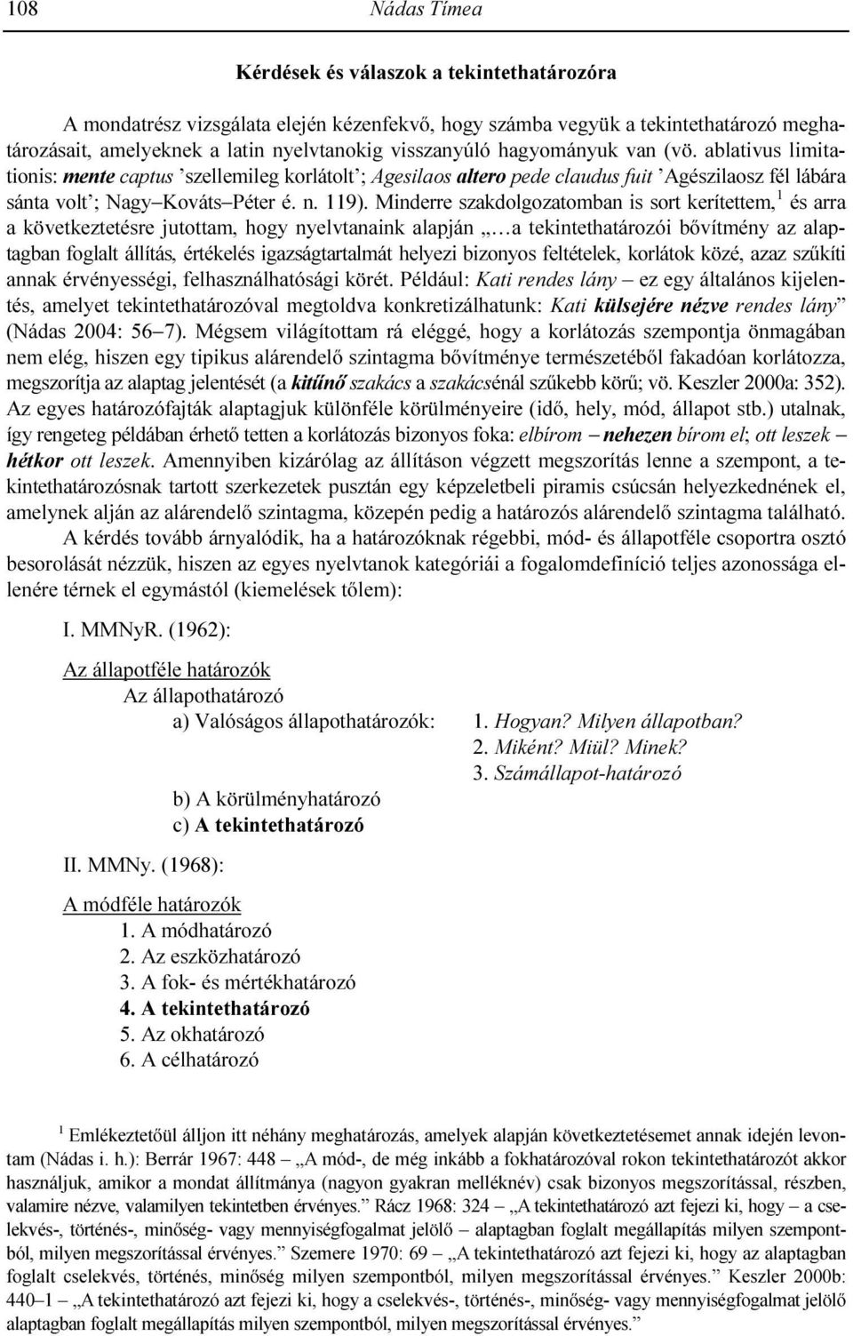 Minderre szakdolgozatomban is sort kerítettem, 1 és arra a következtetésre jutottam, hogy nyelvtanaink alapján a tekintethatározói bıvítmény az alaptagban foglalt állítás, értékelés igazságtartalmát