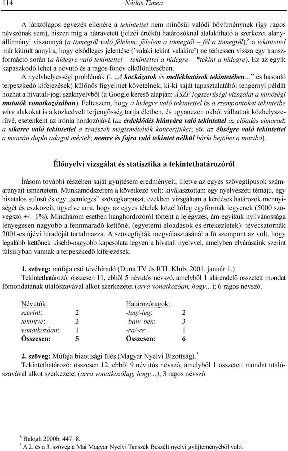 egy transzformáció során (a hidegre való tekintettel tekintettel a hidegre *tekint a hidegre). Ez az egyik kapaszkodó lehet a névutó és a ragos fınév elkülönítésében. A nyelvhelyességi problémák (l.