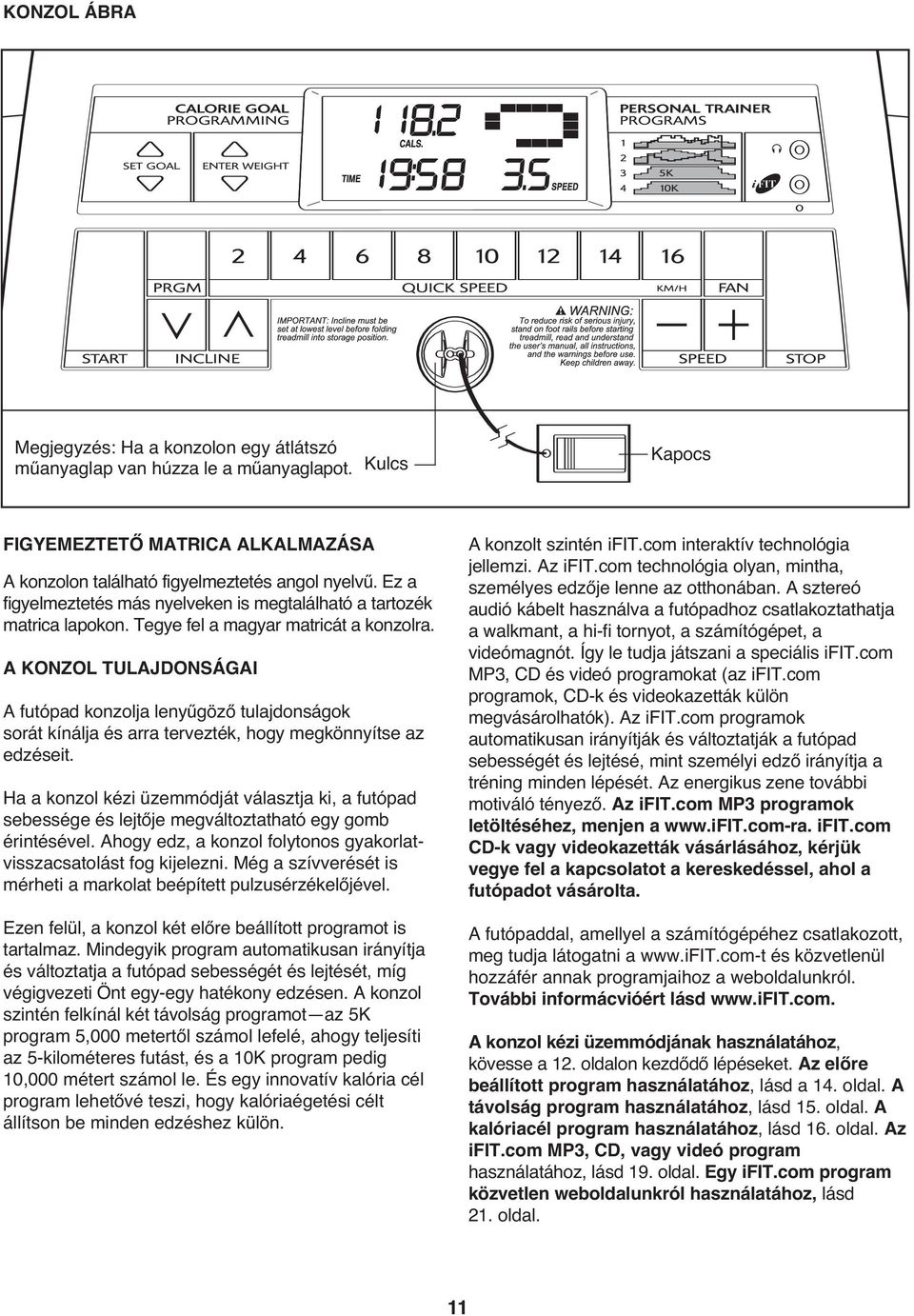 A KONZOL TULAJDONSÁGAI A futópad konzolja lenyűgöző tulajdonságok sorát kínálja és arra tervezték, hogy megkönnyítse az edzéseit.