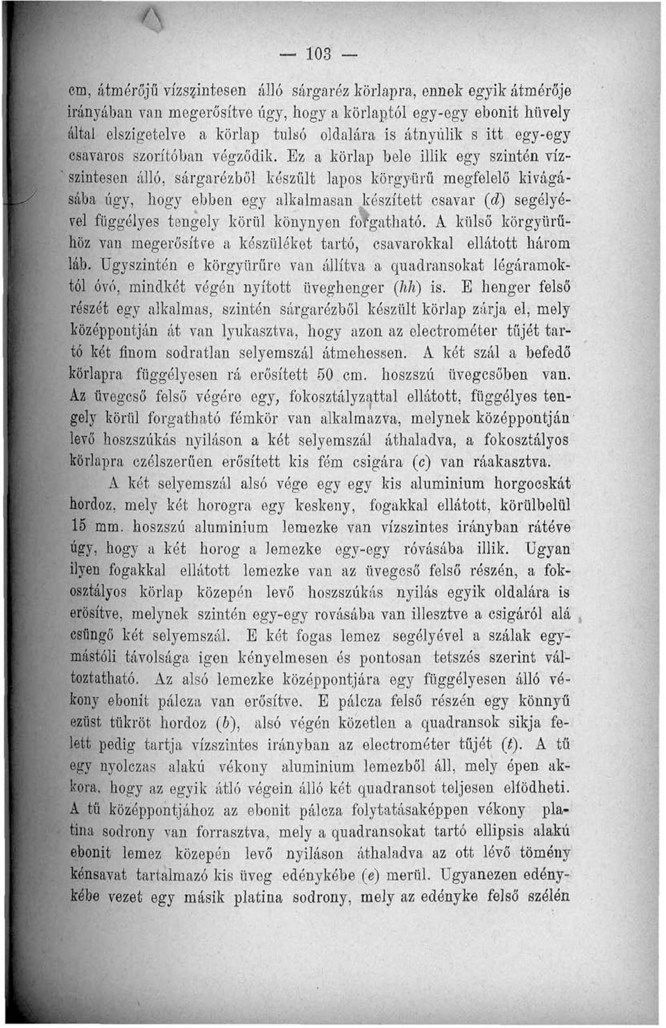Ez a körlap bele illik egy szintén vízszintesen álló, sárgarézből készült lapos körgyűrű megfelelő kivágásába úgy, hogy ebben egy alkalmasan készített csavar (d) segélyével függélyes tengely körül