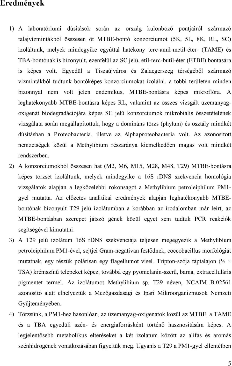 Egyedül a Tiszaújváros és Zalaegerszeg térségéből származó vízmintákból tudtunk bontóképes konzorciumokat izolálni, a többi területen minden bizonnyal nem volt jelen endemikus, MTBE-bontásra képes