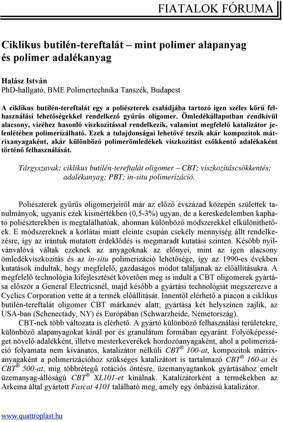 Ömledékállapotban rendkívül alacsony, vízéhez hasonló viszkozitással rendelkezik, valamint megfelelő katalizátor jelenlétében polimerizálható.