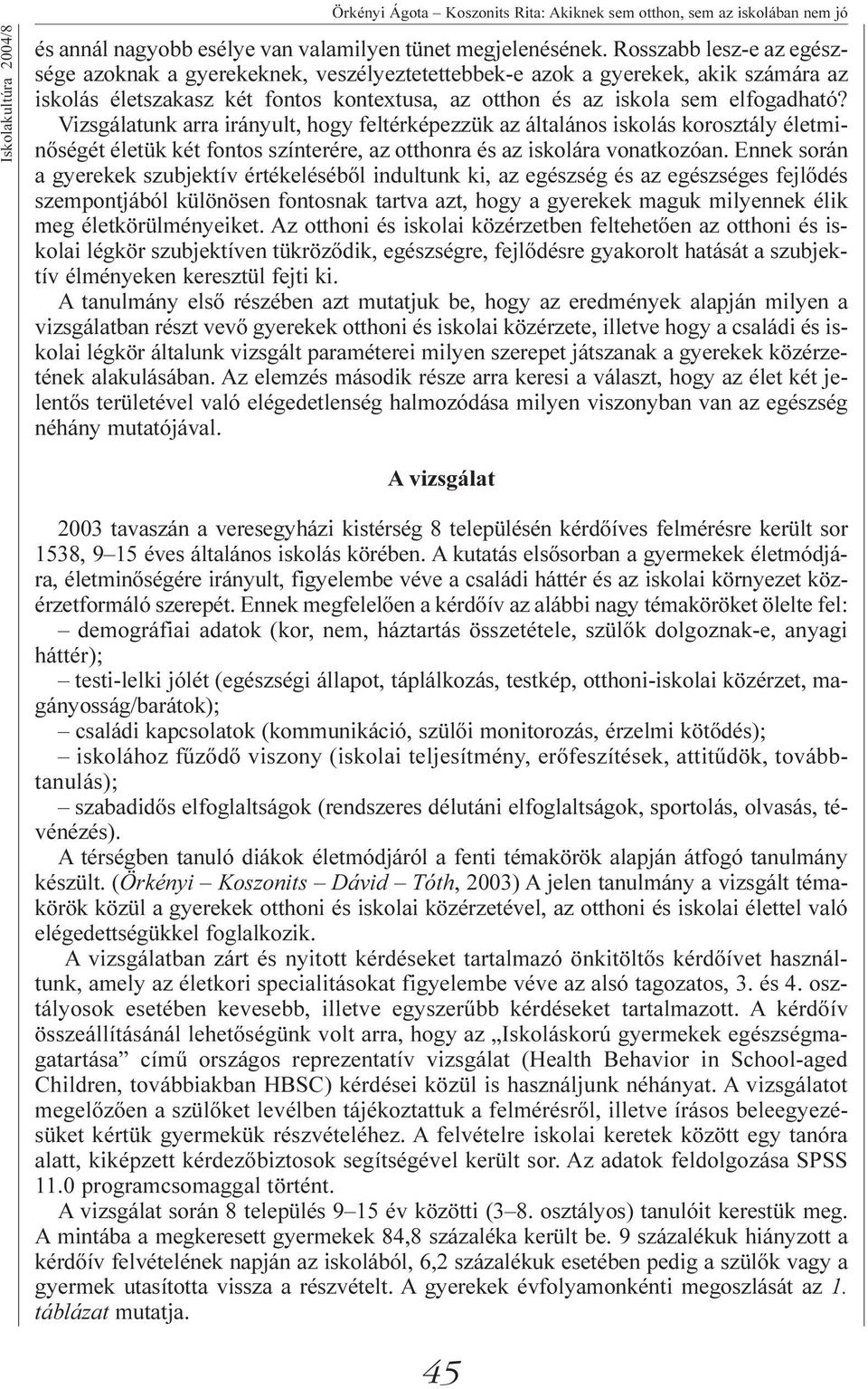 Vizsgálatunk arra irányult, hogy feltérképezzük az általános iskolás korosztály életminõségét életük két fontos színterére, az otthonra és az iskolára vonatkozóan.