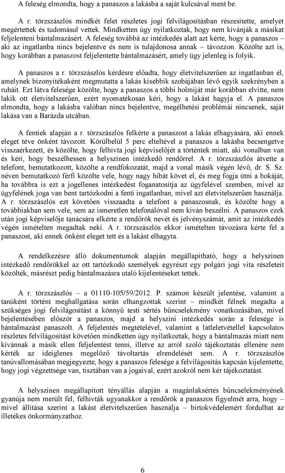 A feleség továbbá az intézkedés alatt azt kérte, hogy a panaszos aki az ingatlanba nincs bejelentve és nem is tulajdonosa annak távozzon.