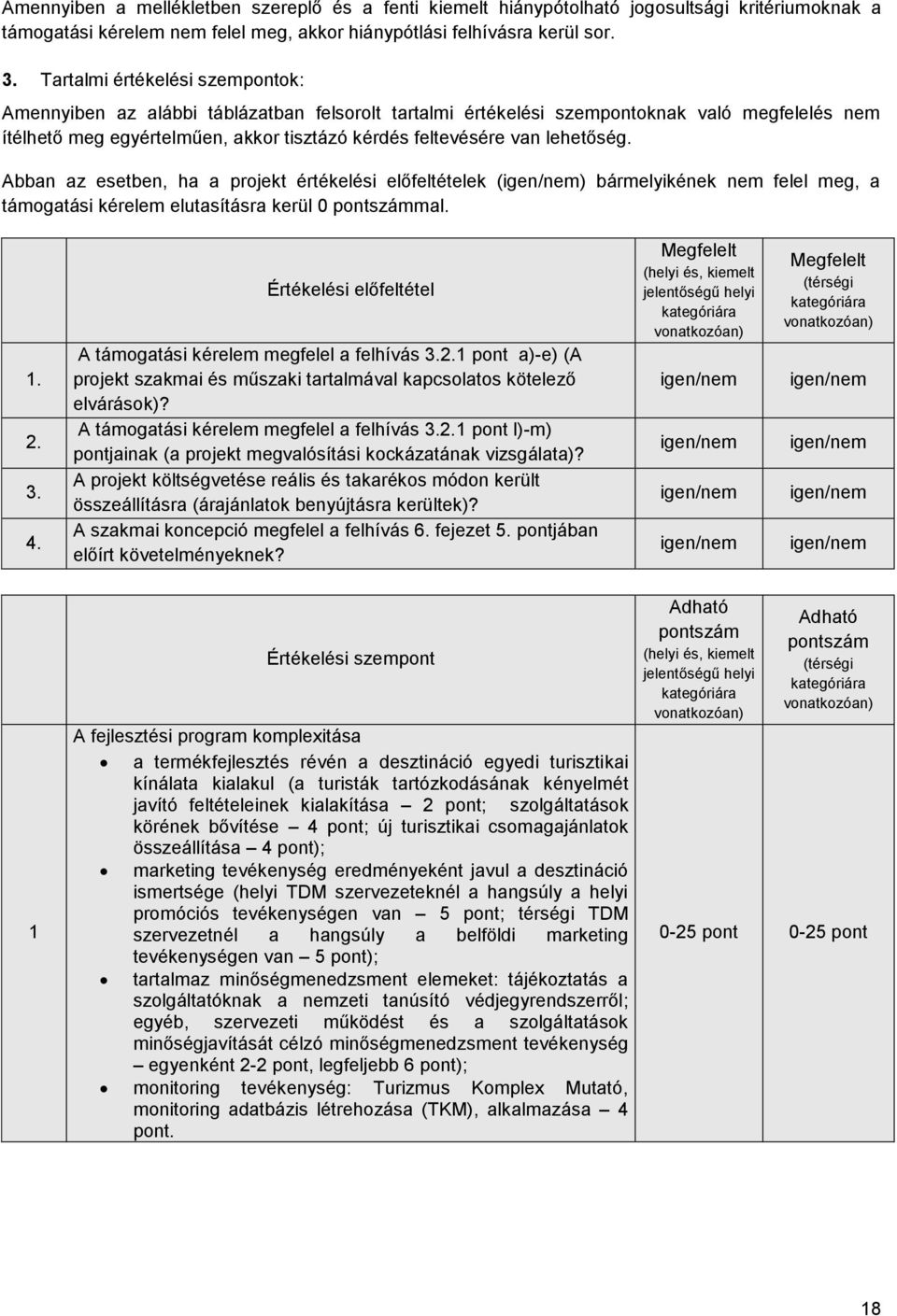 lehetőség. Abban az esetben, ha a projekt értékelési előfeltételek (igen/nem) bármelyikének nem felel meg, a támogatási kérelem elutasításra kerül 0 pontszámmal. 1. 2. 3. 4.
