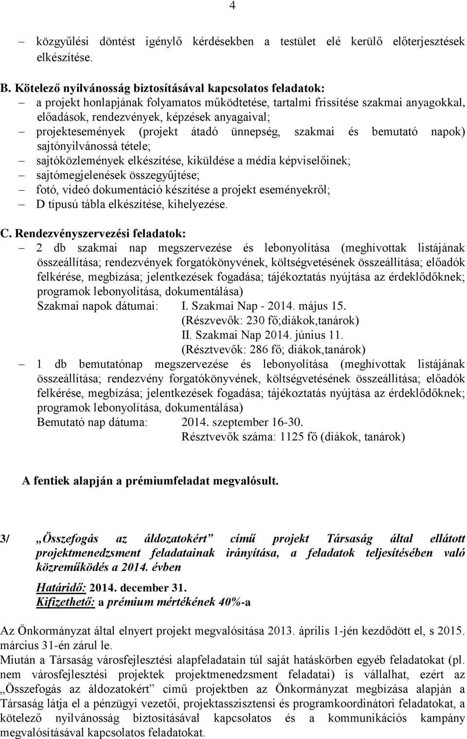 projektesemények (projekt átadó ünnepség, szakmai és bemutató napok) sajtónyilvánossá tétele; sajtóközlemények elkészítése, kiküldése a média képviselőinek; sajtómegjelenések összegyűjtése; fotó,