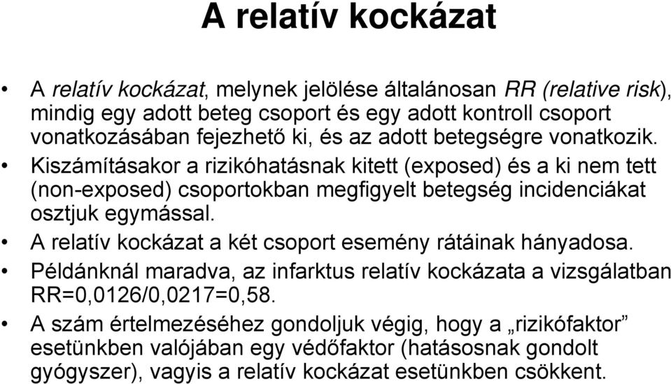 Kiszámításakor a rizikóhatásnak kitett (exposed) és a ki nem tett (non-exposed) csoportokban megfigyelt betegség incidenciákat osztjuk egymással.