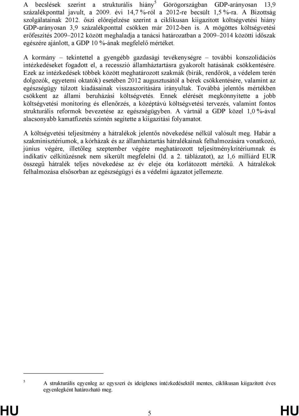 A mögöttes költségvetési erőfeszítés 2009 2012 között meghaladja a tanácsi határozatban a 2009 2014 közötti időszak egészére ajánlott, a GDP 10 %-ának megfelelő mértéket.