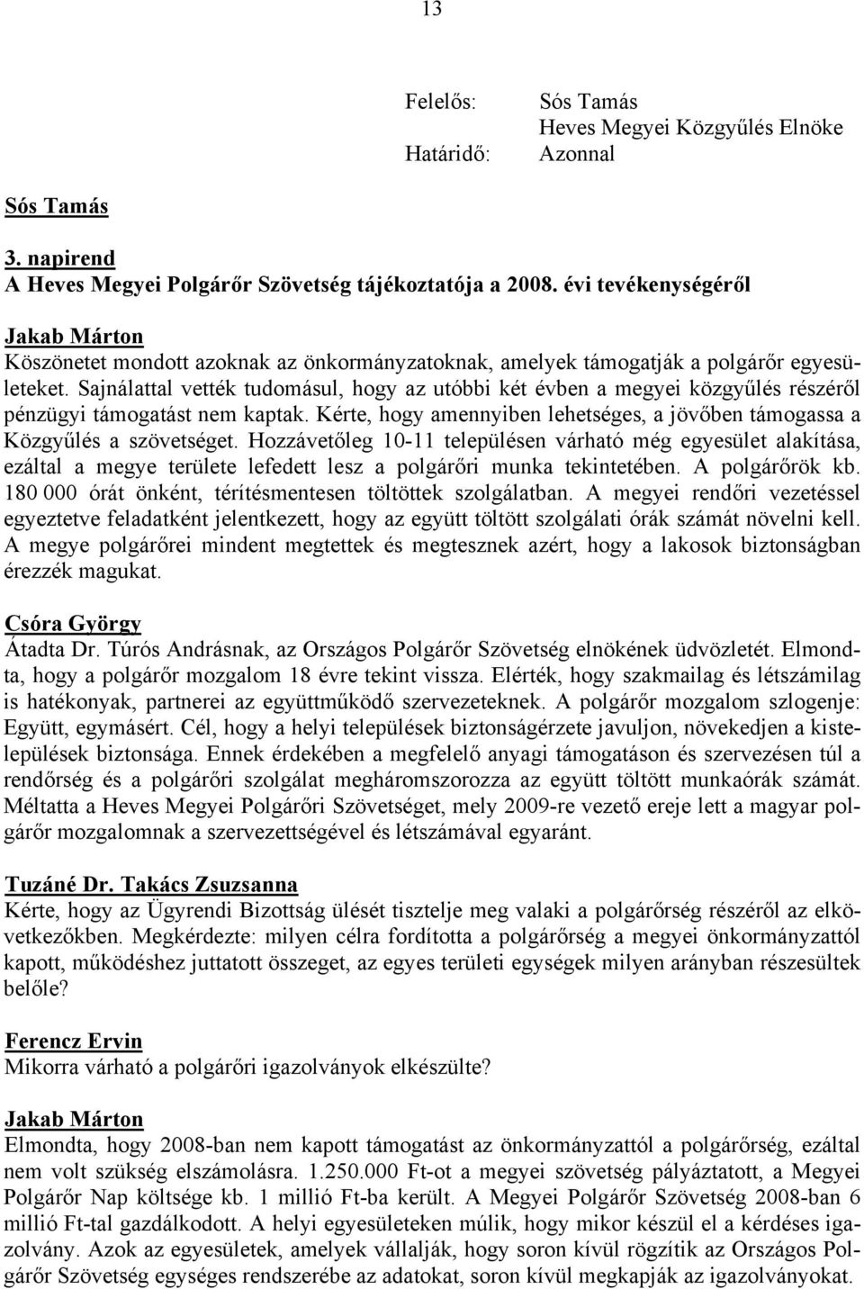 Sajnálattal vették tudomásul, hogy az utóbbi két évben a megyei közgyűlés részéről pénzügyi támogatást nem kaptak. Kérte, hogy amennyiben lehetséges, a jövőben támogassa a Közgyűlés a szövetséget.