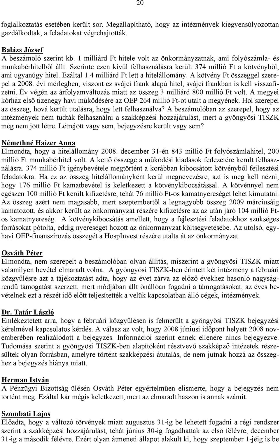 4 milliárd Ft lett a hitelállomány. A kötvény Ft összeggel szerepel a 2008. évi mérlegben, viszont ez svájci frank alapú hitel, svájci frankban is kell visszafizetni.