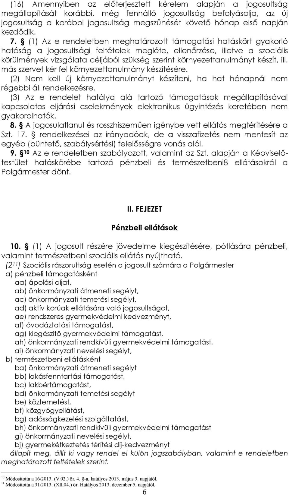 (1) Az e rendeletben meghatározott támogatási hatáskört gyakorló hatóság a jogosultsági feltételek megléte, ellenőrzése, illetve a szociális körülmények vizsgálata céljából szükség szerint