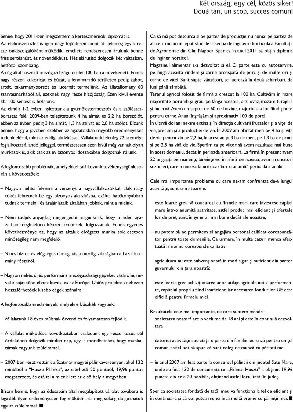 A cég által használt mezôgazdasági terület 100 ha-ra növekedett. Ennek nagy részén kukoricát és búzát, a fennmaradó területen pedig zabot, árpát, takarmányborsót és lucernát termelünk.