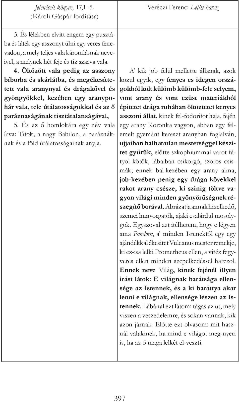 Öltözött vala pedig az asszony bíborba és skárlátba, és megékesíttetett vala aranynyal és drágakővel és gyöngyökkel, kezében egy aranypohár vala, tele útálatosságokkal és az ő paráznaságának