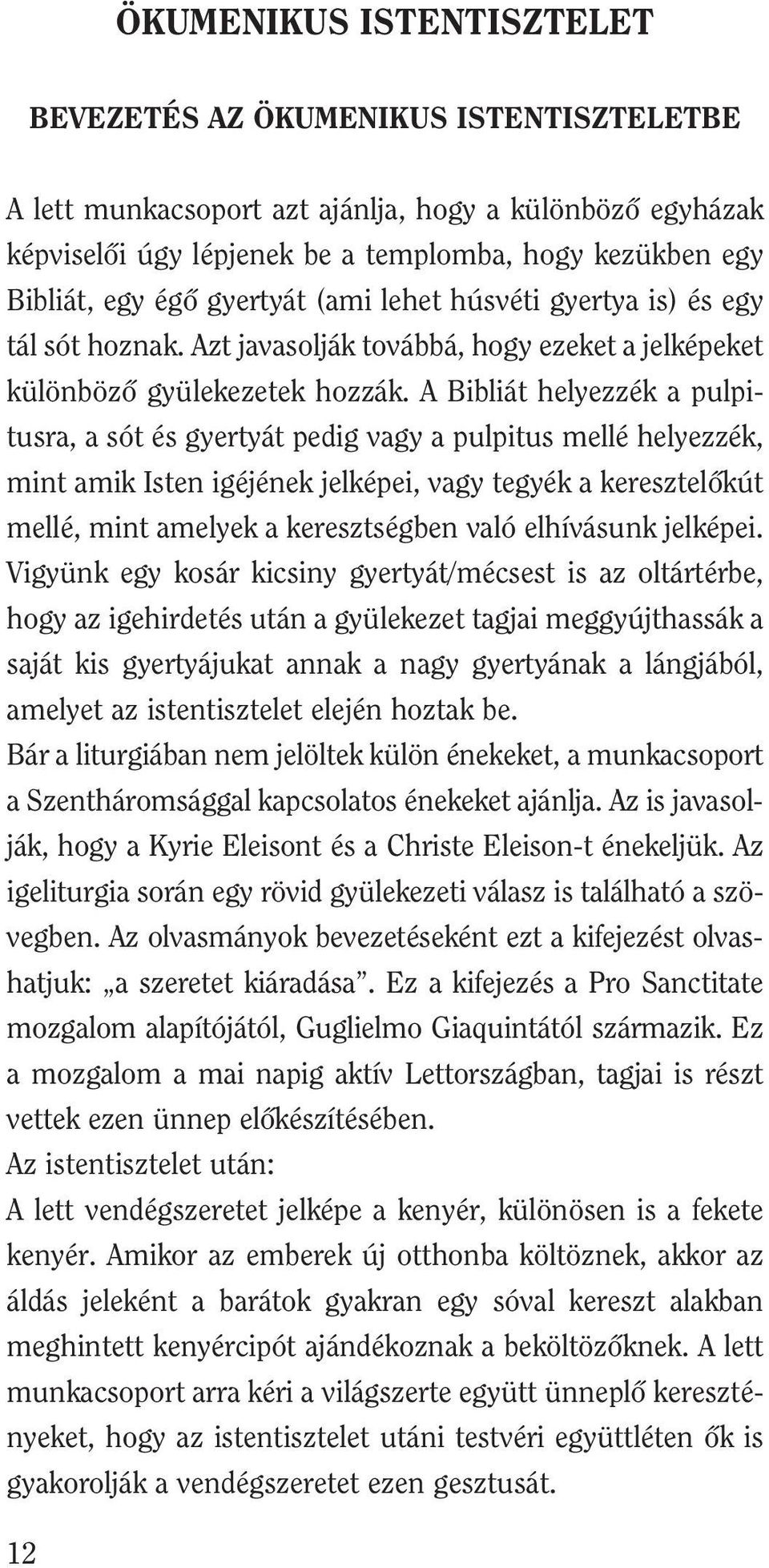 A Bibliát helyezzék a pulpitusra, a sót és gyertyát pedig vagy a pulpitus mellé helyezzék, mint amik Isten igéjének jelképei, vagy tegyék a keresztelôkút mellé, mint amelyek a keresztségben való