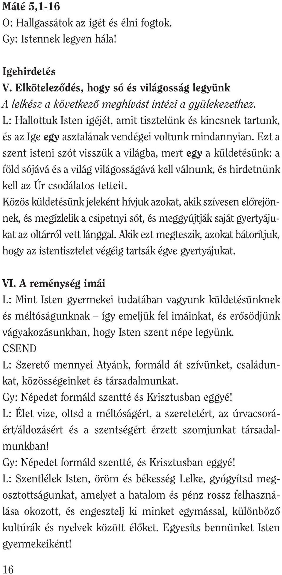 Ezt a szent isteni szót visszük a világba, mert egy a küldetésünk: a föld sójává és a világ világosságává kell válnunk, és hirdetnünk kell az Úr csodálatos tetteit.