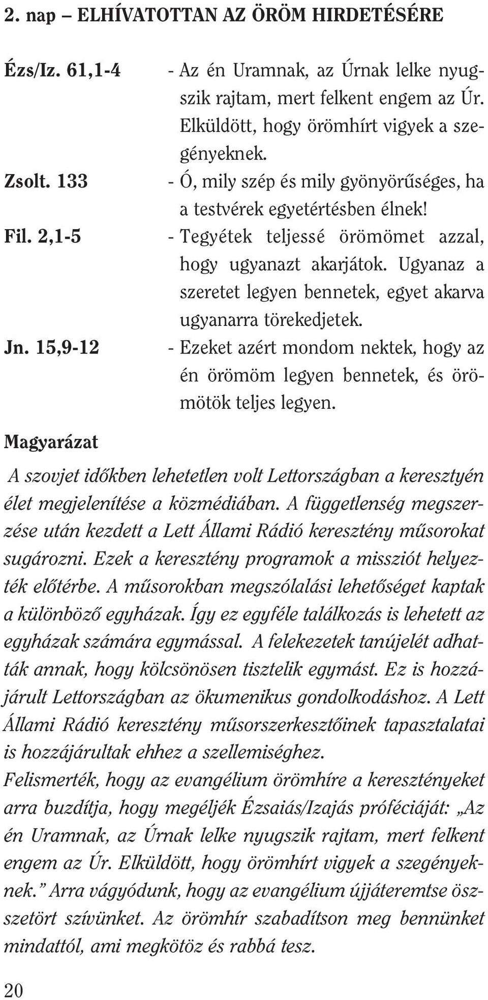 Ugyanaz a szeretet legyen bennetek, egyet akarva ugyanarra törekedjetek. - Ezeket azért mondom nektek, hogy az én örömöm legyen bennetek, és örömötök teljes legyen.