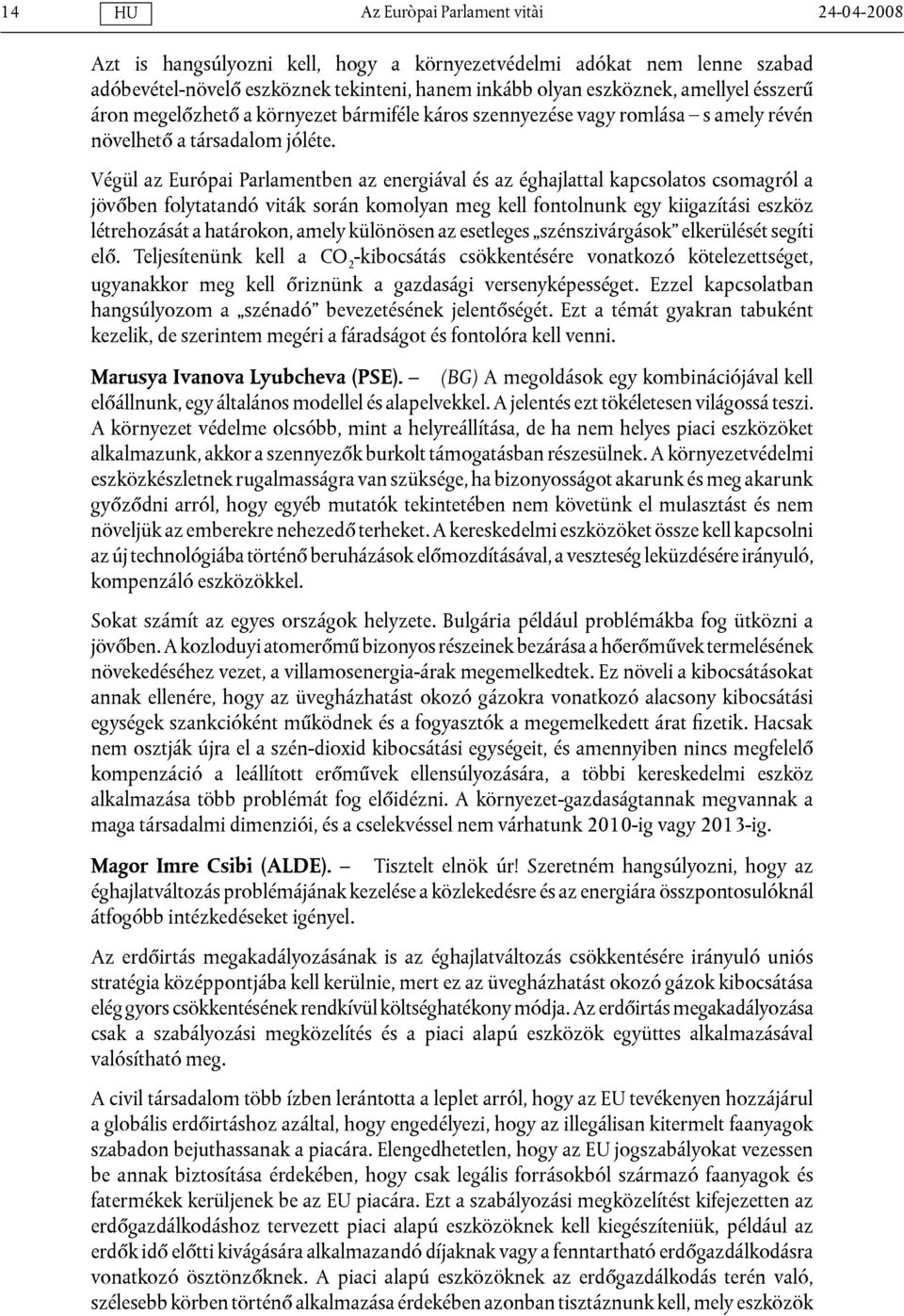 Végül az Európai Parlamentben az energiával és az éghajlattal kapcsolatos csomagról a jövőben folytatandó viták során komolyan meg kell fontolnunk egy kiigazítási eszköz létrehozását a határokon,