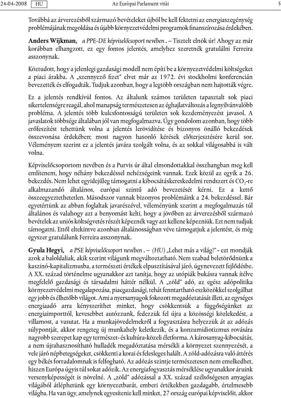 Köztudott, hogy a jelenlegi gazdasági modell nem építi be a környezetvédelmi költségeket a piaci árakba. A szennyező fizet elvet már az 1972. évi stockholmi konferencián bevezették és elfogadták.