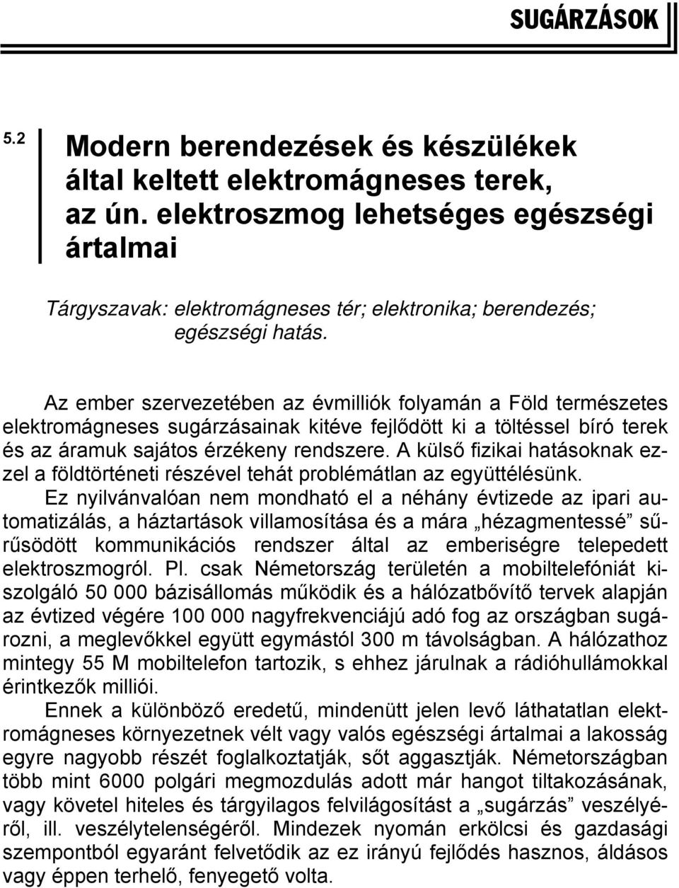 Az ember szervezetében az évmilliók folyamán a Föld természetes elektromágneses sugárzásainak kitéve fejlődött ki a töltéssel bíró terek és az áramuk sajátos érzékeny rendszere.