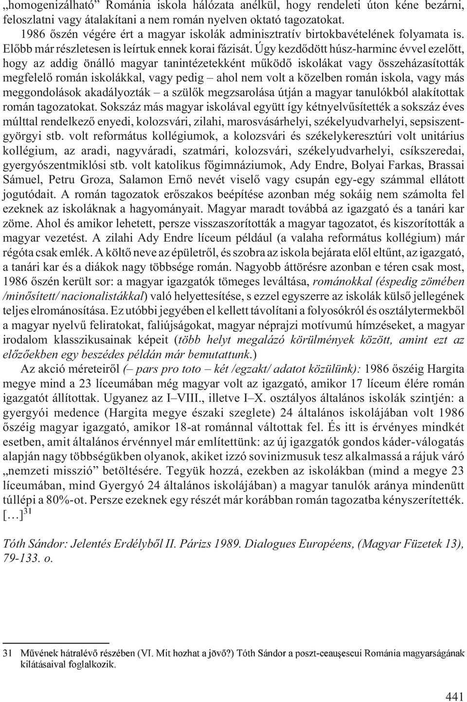 Úgy kezdõdött húsz-harminc évvel ezelõtt, hogy az addig önálló magyar tanintézetekként mûködõ iskolákat vagy összeházasították megfelelõ román iskolákkal, vagy pedig ahol nem volt a közelben román