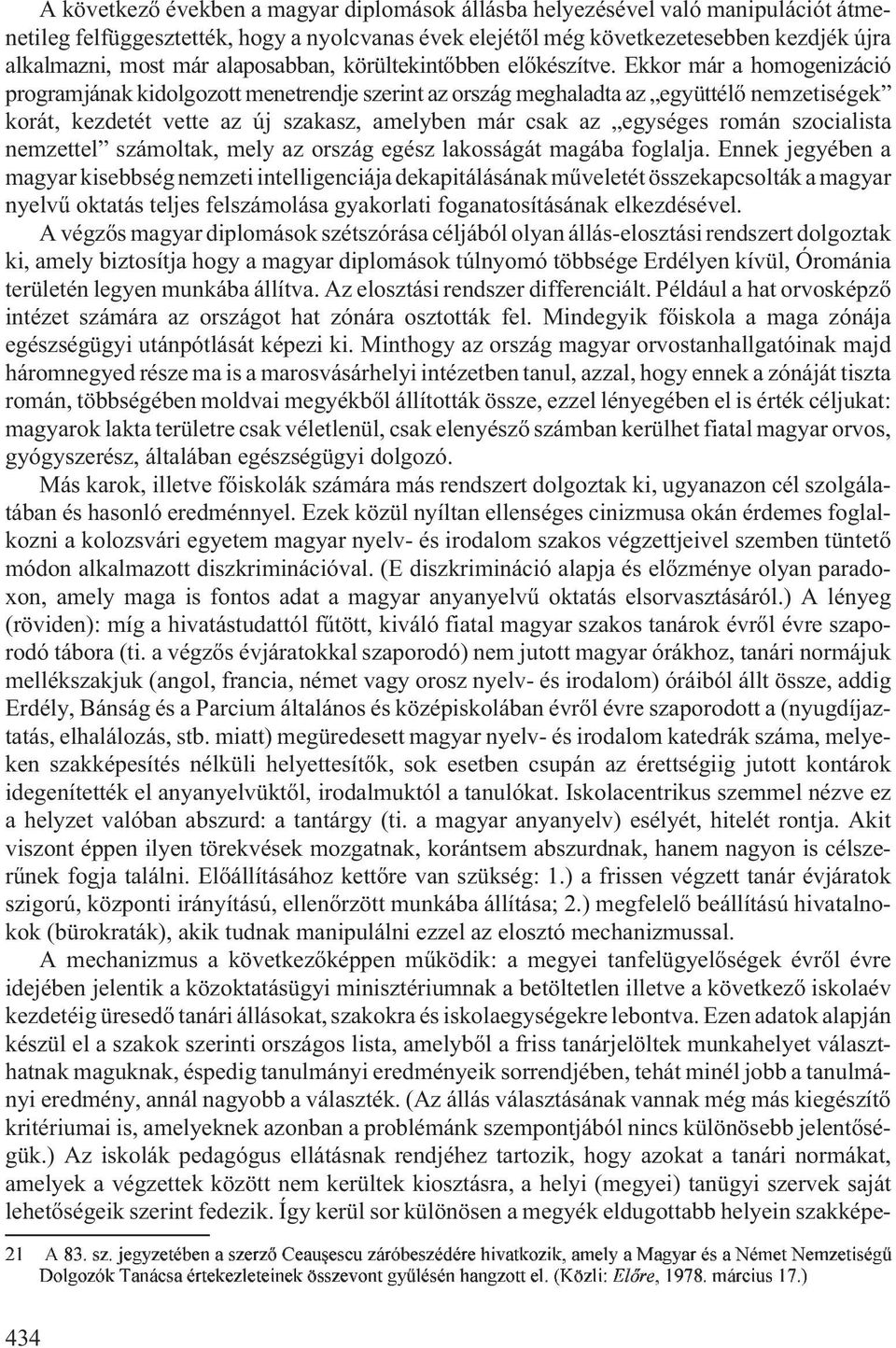 Ekkor már a homogenizáció programjának kidolgozott menetrendje szerint az ország meghaladta az együttélõ nemzetiségek korát, kezdetét vette az új szakasz, amelyben már csak az egységes román
