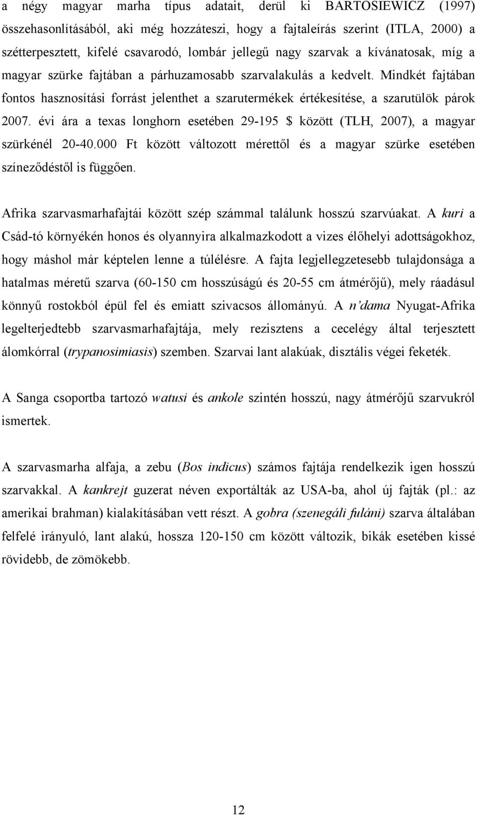 Mindkét fajtában fontos hasznosítási forrást jelenthet a szarutermékek értékesítése, a szarutülök párok 2007. évi ára a texas longhorn esetében 29-195 $ között (TLH, 2007), a magyar szürkénél 20-40.