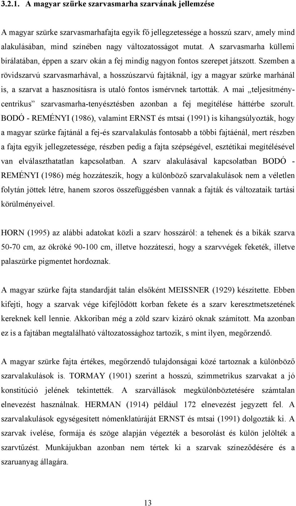 Szemben a rövidszarvú szarvasmarhával, a hosszúszarvú fajtáknál, így a magyar szürke marhánál is, a szarvat a hasznosításra is utaló fontos ismérvnek tartották.