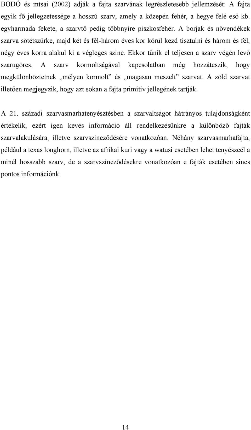 A borjak és növendékek szarva sötétszürke, majd két és fél-három éves kor körül kezd tisztulni és három és fél, négy éves korra alakul ki a végleges színe.