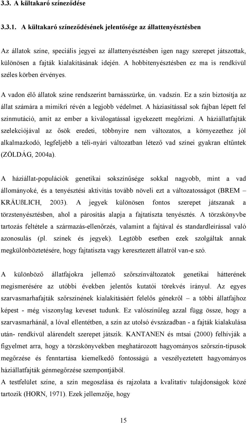 A hobbitenyésztésben ez ma is rendkívül széles körben érvényes. A vadon élő állatok színe rendszerint barnásszürke, ún. vadszín.