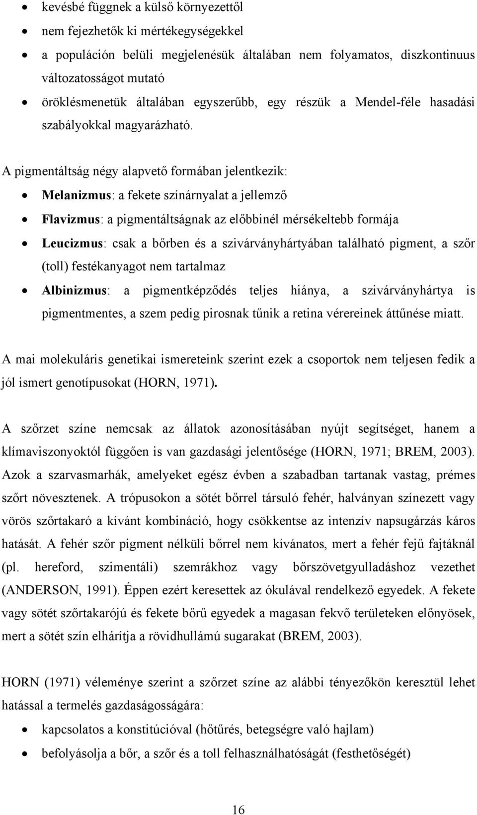 A pigmentáltság négy alapvető formában jelentkezik: Melanizmus: a fekete színárnyalat a jellemző Flavizmus: a pigmentáltságnak az előbbinél mérsékeltebb formája Leucizmus: csak a bőrben és a