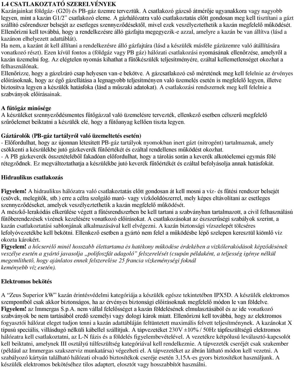 Ellenőrizni kell továbbá, hogy a rendelkezésre álló gázfajta megegyezik-e azzal, amelyre a kazán be van állítva (lásd a kazánon elhelyezett adattáblát).