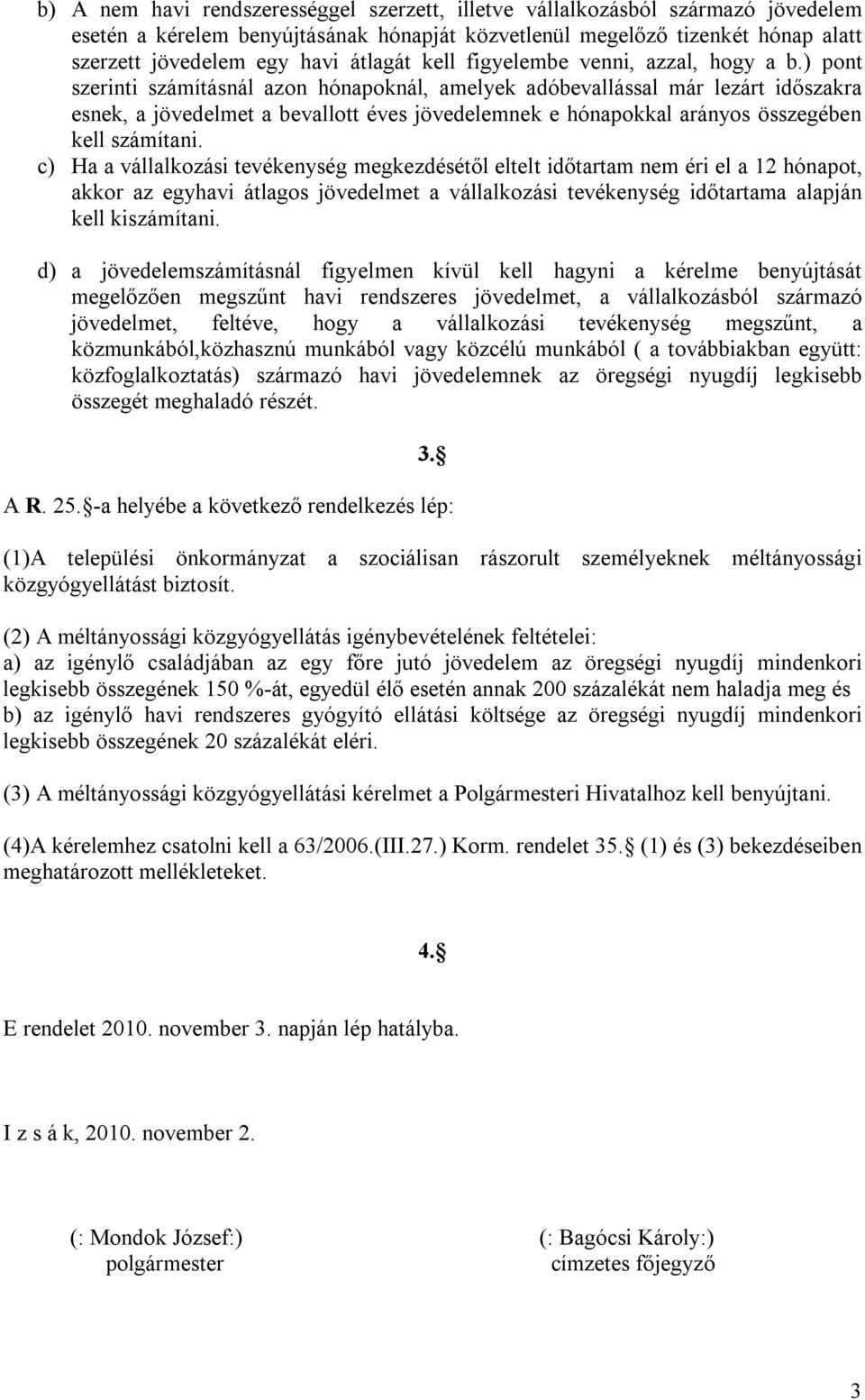 ) pont szerinti számításnál azon hónapoknál, amelyek adóbevallással már lezárt időszakra esnek, a jövedelmet a bevallott éves jövedelemnek e hónapokkal arányos összegében kell számítani.