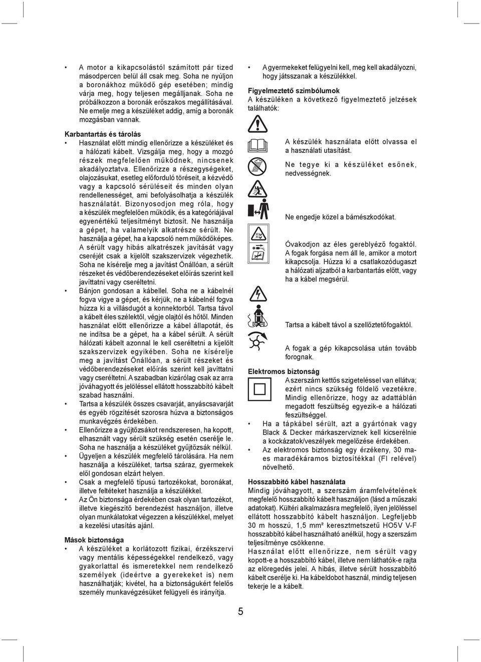 Karbantartás és tárolás Használat előtt mindig ellenőrizze a készüléket és a hálózati kábelt. Vizsgálja meg, hogy a mozgó részek megfelelően működnek, nincsenek akadályoztatva.