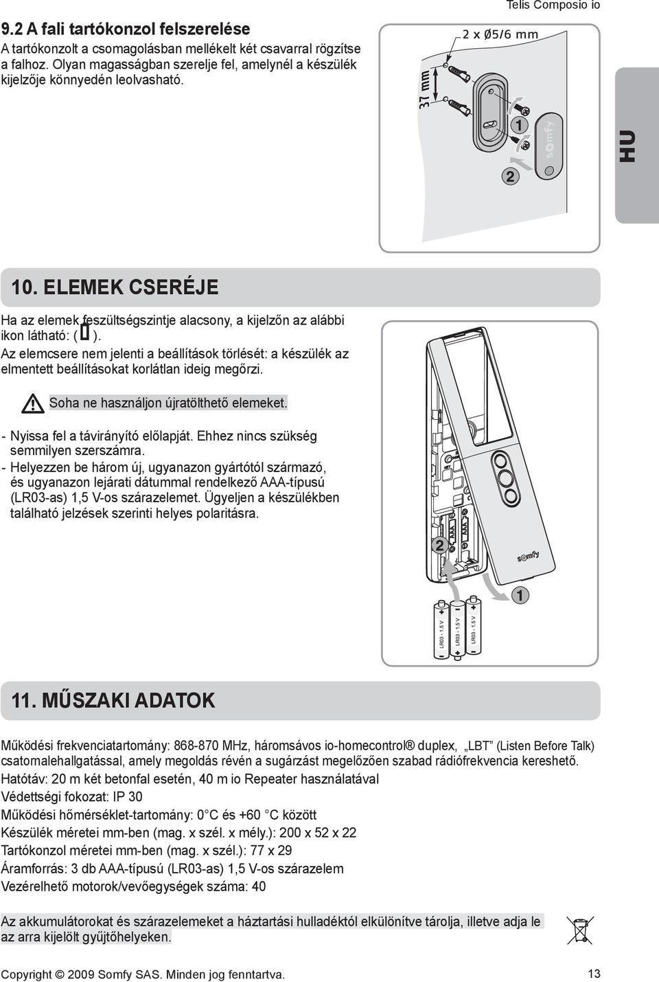 Az emcsere nem jenti a beállítások törlését: a készülék az elmentett beállításokat korlátn iig megőrzi. Soha ne használjon újratölthető emeket. --Nyissa fel a távirányító előpját.