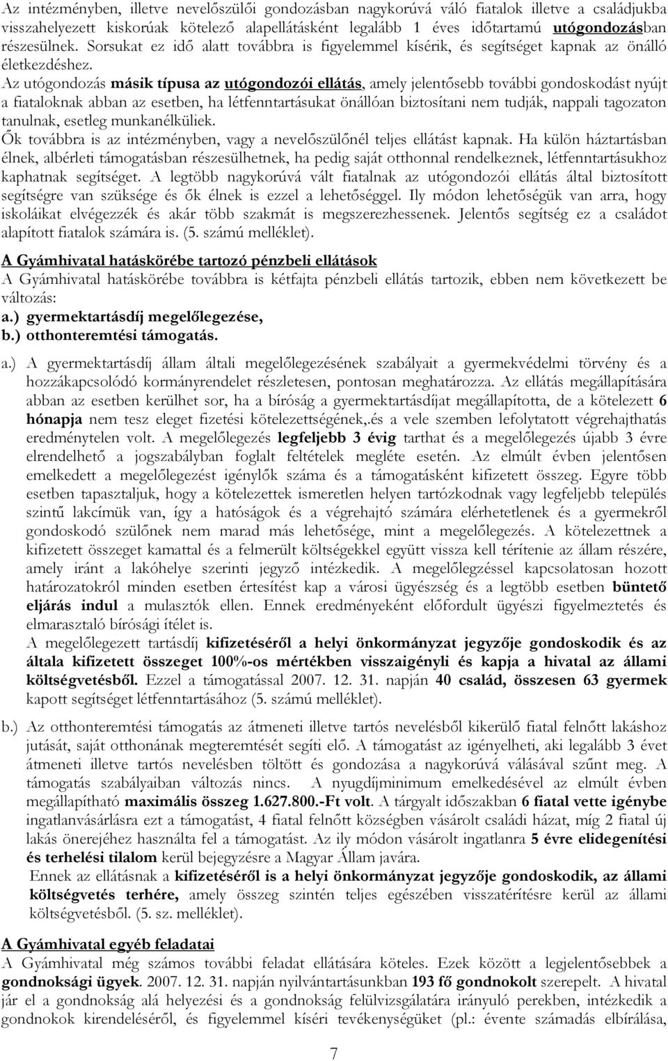 Az utógondozás másik típusa az utógondozói ellátás, amely jelentősebb további gondoskodást nyújt a fiataloknak abban az esetben, ha létfenntartásukat önállóan biztosítani nem tudják, nappali