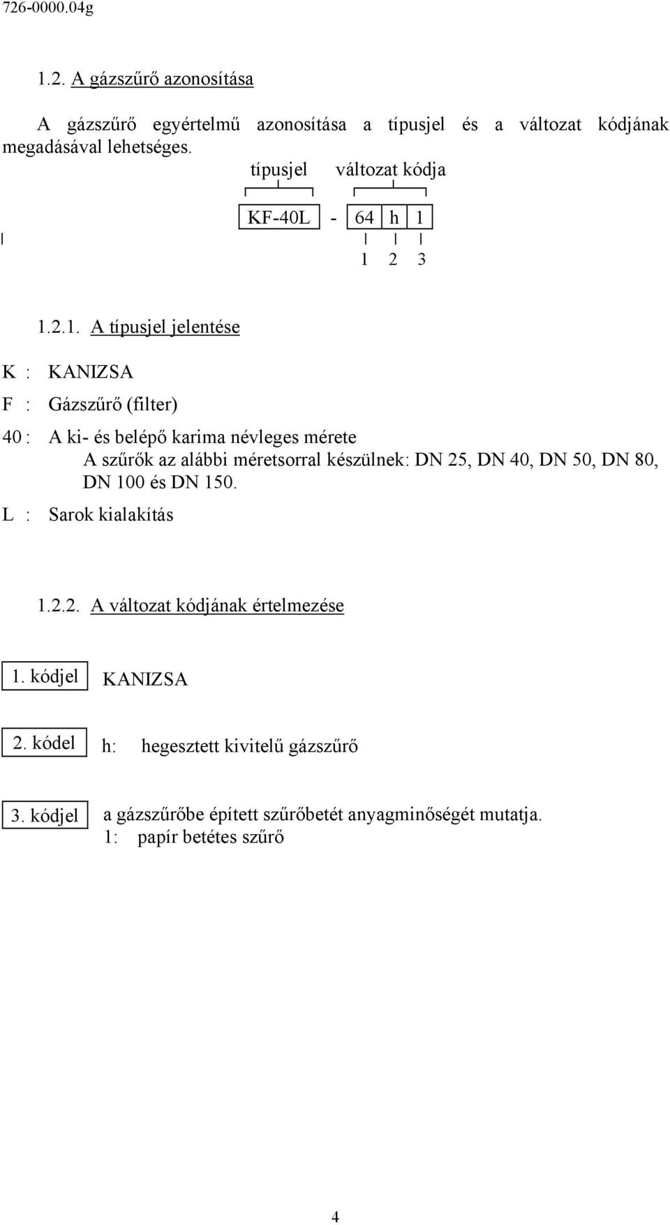 1 2 3 1.2.1. A típusjel jelentése K : KANIZSA F : Gázszűrő (filter) 40 : A ki- és belépő karima névleges mérete A szűrők az alábbi méretsorral