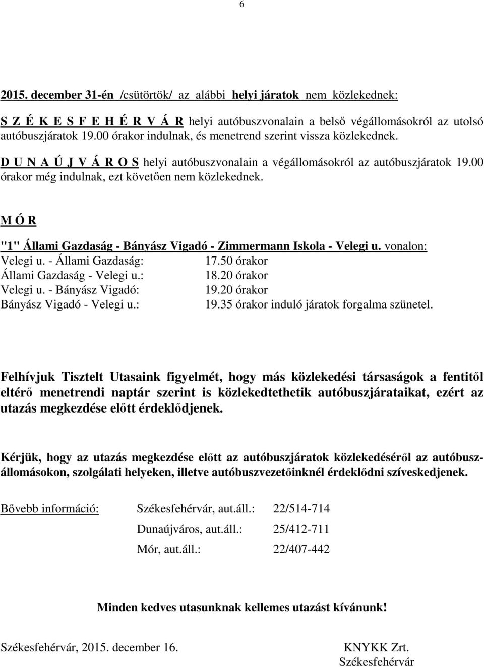 M Ó R "1" Állami Gazdaság - Bányász Vigadó - Zimmermann Iskola - Velegi u. vonalon: Velegi u. - Állami Gazdaság: 17.50 órakor Állami Gazdaság - Velegi u.: 18.20 órakor Velegi u. - Bányász Vigadó: 19.