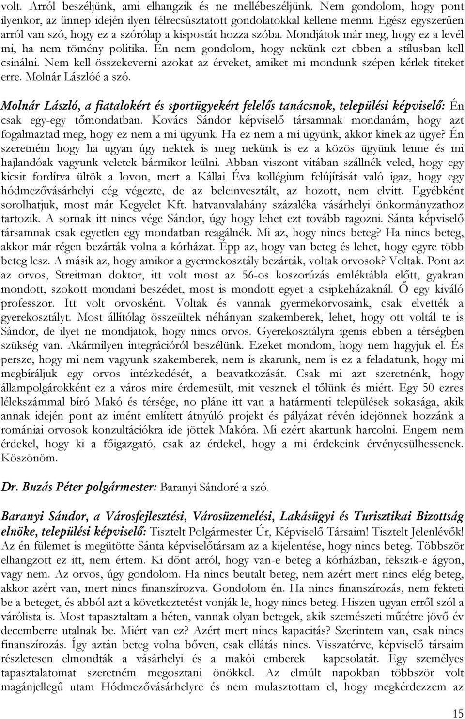 Én nem gondolom, hogy nekünk ezt ebben a stílusban kell csinálni. Nem kell összekeverni azokat az érveket, amiket mi mondunk szépen kérlek titeket erre. Molnár Lászlóé a szó.