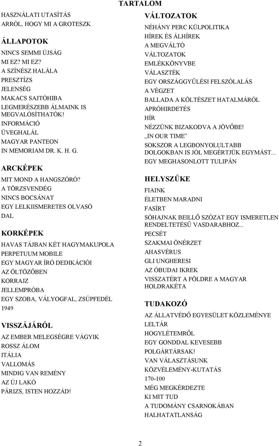 A TÖRZSVENDÉG NINCS BOCSÁNAT EGY LELKIISMERETES OLVASÓ DAL KORKÉPEK HAVAS TÁJBAN KÉT HAGYMAKUPOLA PERPETUUM MOBILE EGY MAGYAR ÍRÓ DEDIKÁCIÓI AZ ÖLTÖZŐBEN KORRAJZ JELLEMPRÓBA EGY SZOBA, VÁLYOGFAL,