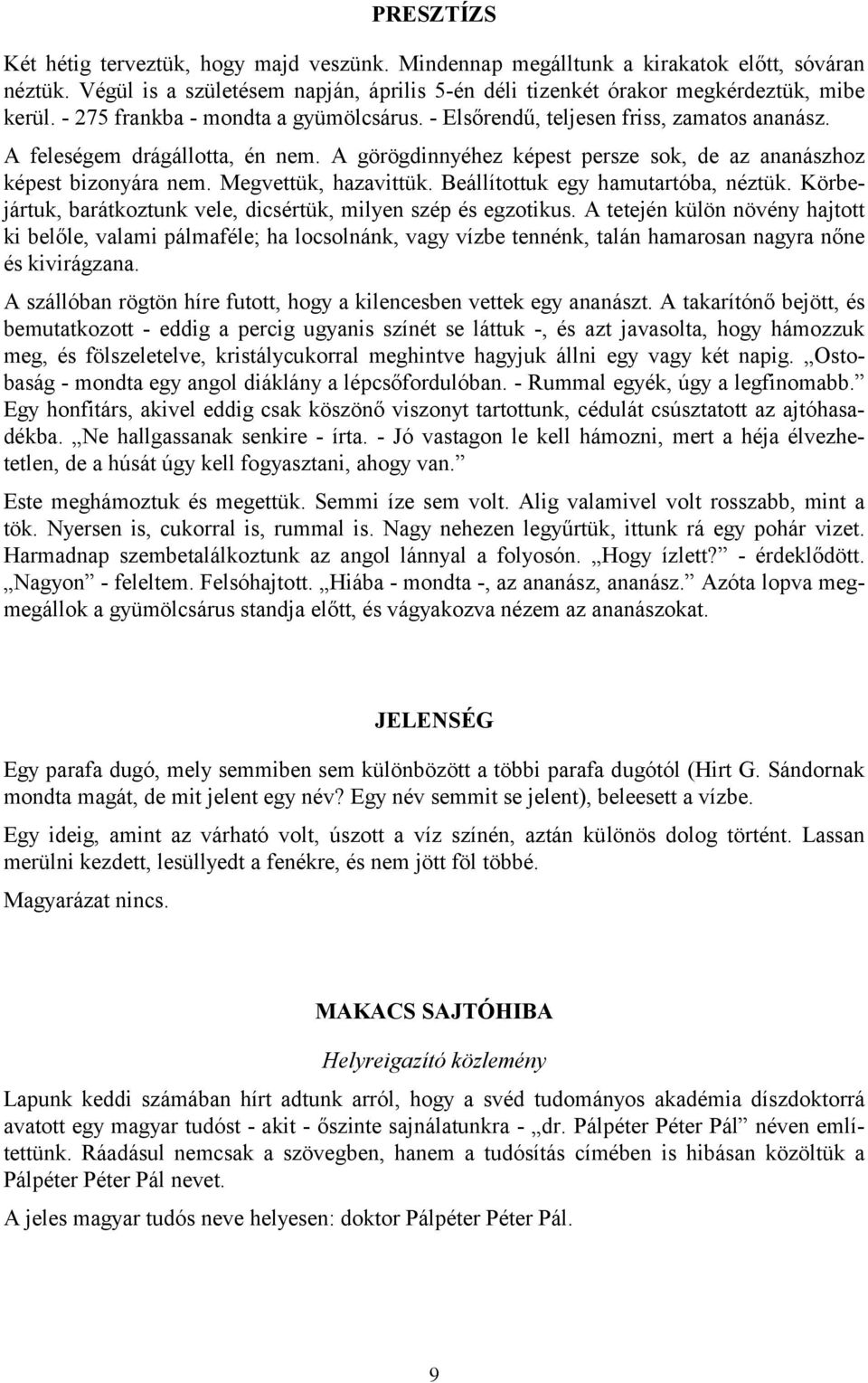 Megvettük, hazavittük. Beállítottuk egy hamutartóba, néztük. Körbejártuk, barátkoztunk vele, dicsértük, milyen szép és egzotikus.