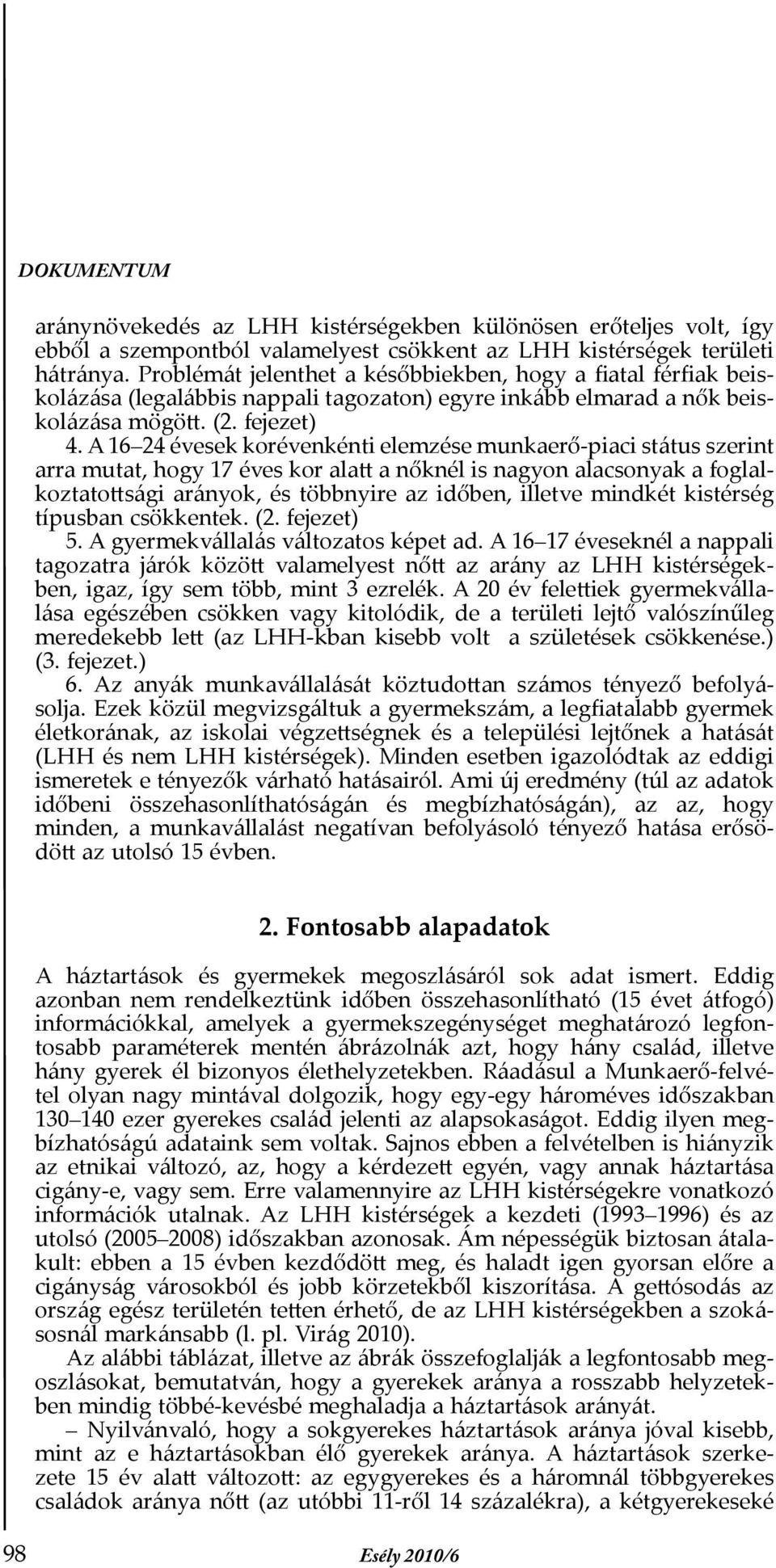 A 16 24 évesek korévenkénti elemzése munkaerő-piaci státus szerint arra mutat, hogy 17 éves kor alatt a nőknél is nagyon alacsonyak a foglalkoztatottsági arányok, és többnyire az időben, illetve