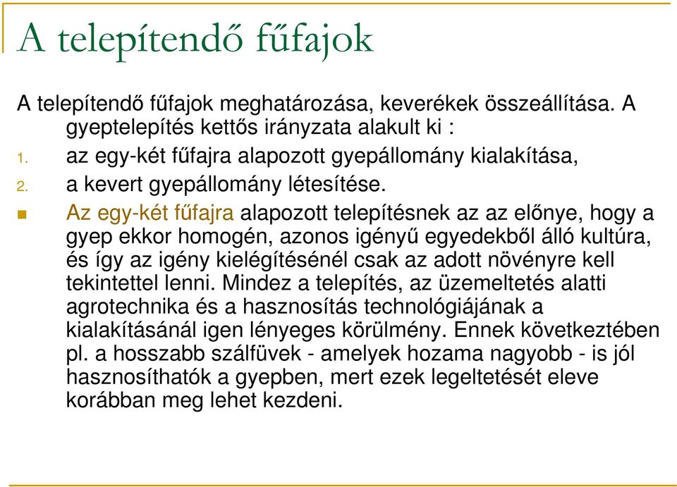 Az egy-két főfajra alapozott telepítésnek az az elınye, hogy a gyep ekkor homogén, azonos igényő egyedekbıl álló kultúra, és így az igény kielégítésénél csak az adott növényre