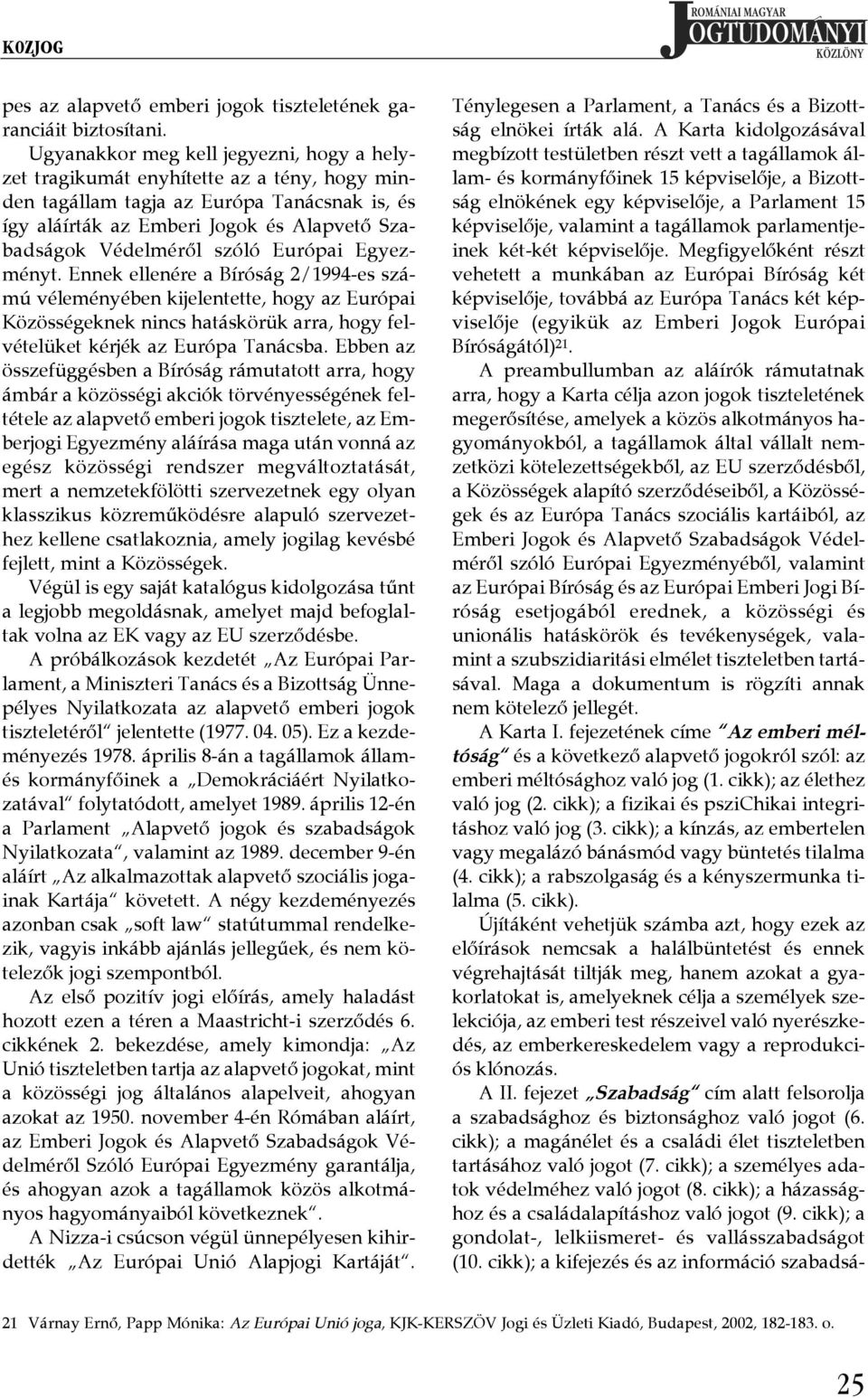 szóló Európai Egyezményt. Ennek ellenére a Bíróság 2/1994-es számú véleményében kijelentette, hogy az Európai Közösségeknek nincs hatáskörük arra, hogy felvételüket kérjék az Európa Tanácsba.