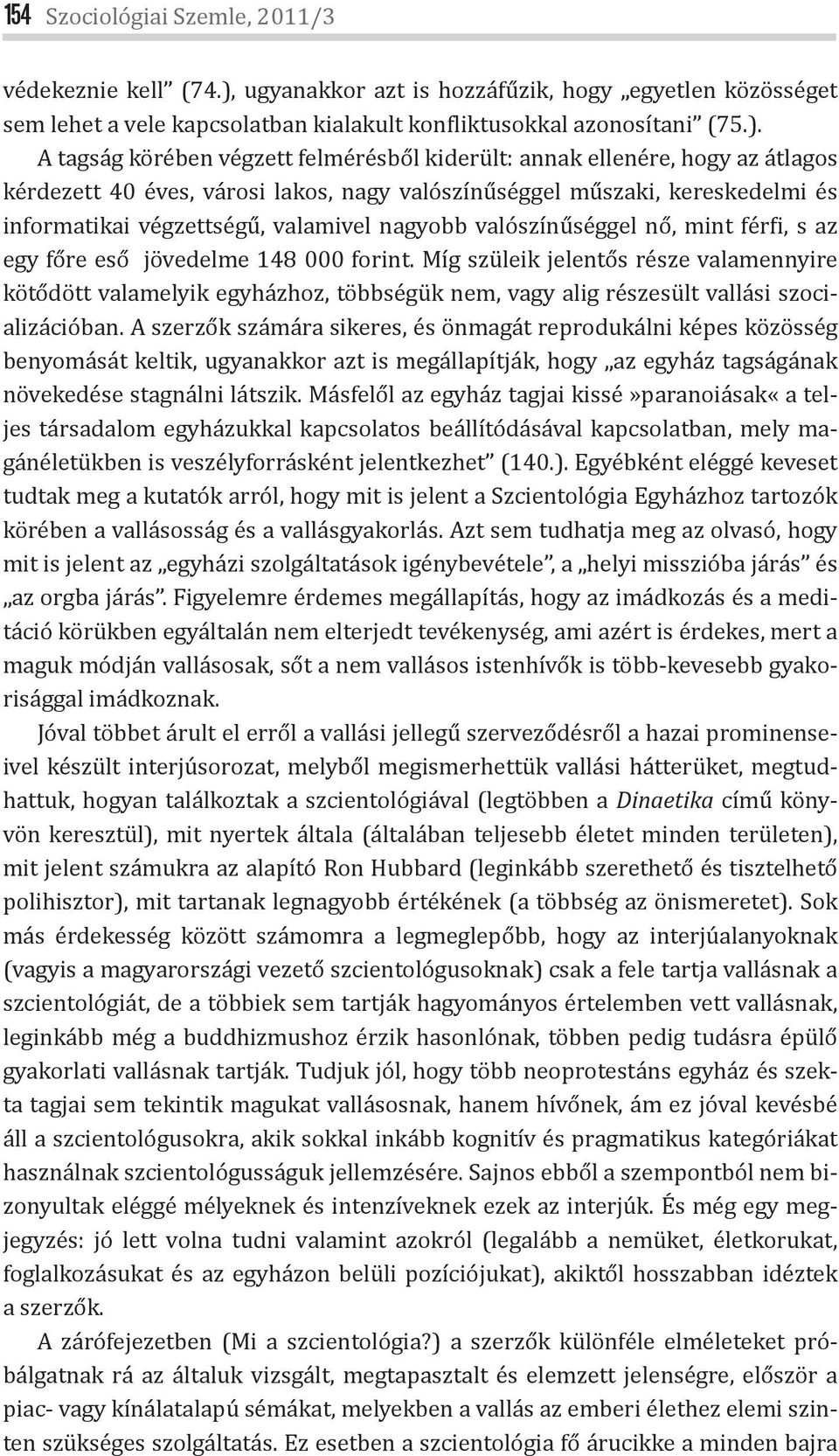 A tagság körében végzett felmérésből kiderült: annak ellenére, hogy az átlagos kérdezett 40 éves, városi lakos, nagy valószínűséggel műszaki, kereskedelmi és informatikai végzettségű, valamivel