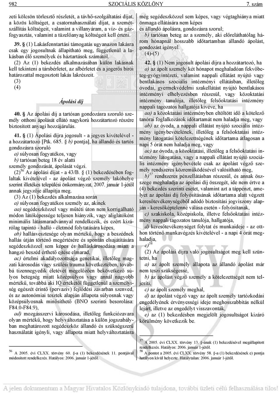 valamint a tüzelőanyag költségeit kell érteni. 39. (1) Lakásfenntartási támogatás ugyanazon lakásra csak egy jogosultnak állapítható meg, függetlenül a lakásban élő személyek és háztartások számától.