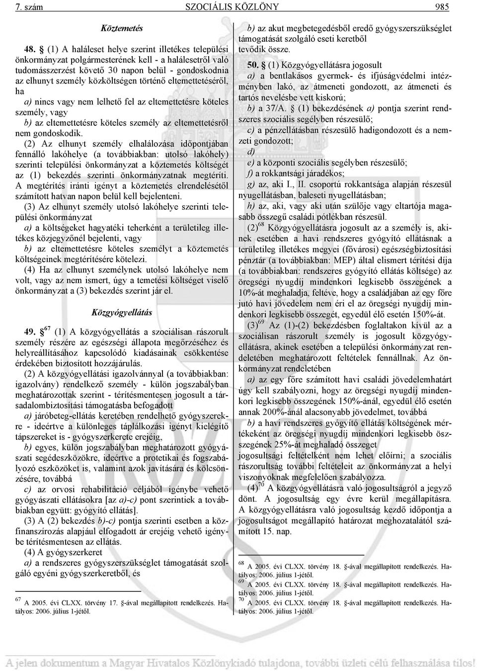 történő eltemettetéséről, ha a) nincs vagy nem lelhető fel az eltemettetésre köteles személy, vagy b) az eltemettetésre köteles személy az eltemettetésről nem gondoskodik.