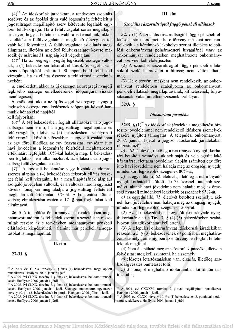 Ha a felülvizsgálat során megállapítást nyer, hogy a feltételek továbbra is fennállnak, akkor az ellátást a felülvizsgálatnak megfelelő összegben tovább kell folyósítani.